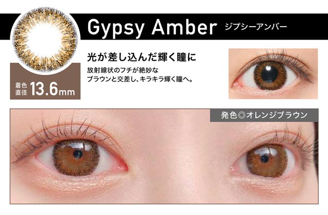 Gypsy Amber(ジプシーアンバー) 着色直径13.6mm 光が差し込んだ輝く瞳に 放射線状のフチが絶妙なブラウンと交差し、キラキラ輝く瞳へ。