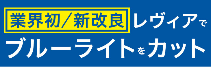 業界初/新改良/レヴィアでブルーライトをカット
