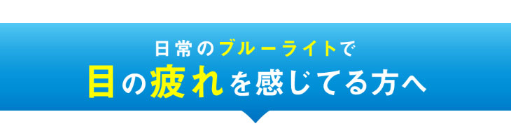 日常のブルーライトで目の疲れを感じている方に