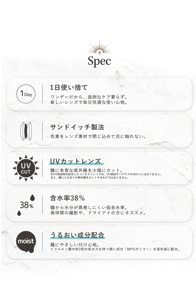 ロレースのスペック詳細,1日使い捨て,サンドイッチ製法,UVカットレンズ,含水率38%,うるおい成分配合|瞳に光を導く小さめレイヤードデザイン,理想の格好良いをあなたの瞳に。ワンデーコスプレカラコン,ロレース(Rolace)UVカット,うるおい成分配合,DIA14.0mm,着色直径13.3mm