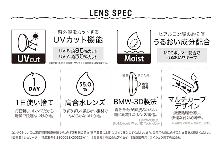 シェリーク,イメージモデルねお,レンズスペック,UVカット機能・うるおい成分配合・毎日清潔な1日使い捨て・高含水レンズ・着色部分が直接触れないBMW-3D製法・快適な付け心地のマルチカーブデザイン