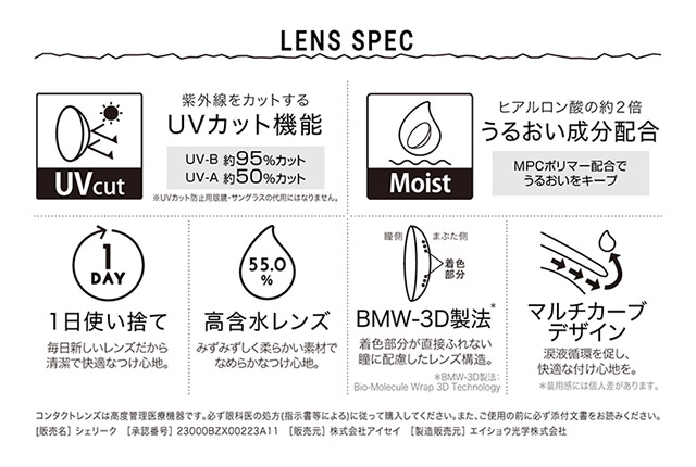 シェリーク,イメージモデルねお,レンズスペック,UVカット機能・うるおい成分配合・毎日清潔な1日使い捨て・高含水レンズ・着色部分が直接触れないBMW-3D製法・快適な付け心地のマルチカーブデザイン
