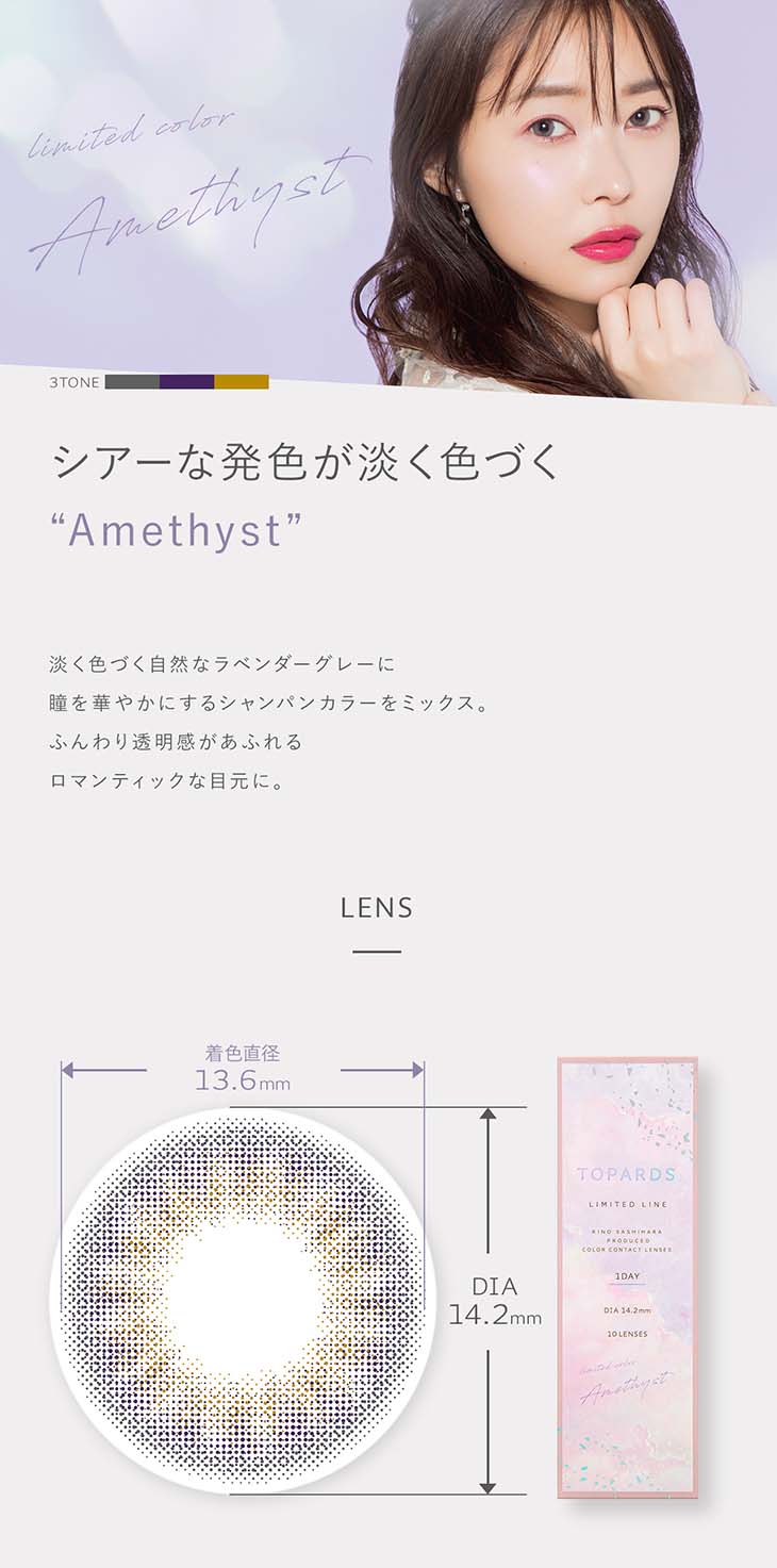 指原莉乃さん(さっしー・さしこ)プロデュースカラコントパーズアメジスト(Amethyst)の紹介画像 ※モアコンタクト限定カラー シアーなラベンダーグレーとアクセントのシャンパンカラーが瞳の透明感と垢抜け感を引き出してくれる絶妙カラー。ドットフチのデザインがふんわり瞳に馴染むのでナチュラルかわいい瞳に♡アメジストが手に入るのはWEBではモアコンタクトだけ♪