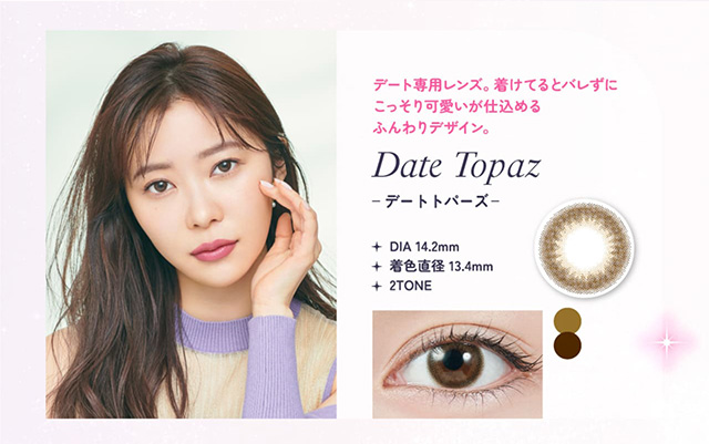 デートトパーズ(Date Topaz)デート専用レンズ,着けてるとバレずにこっそり可愛いが仕込めるふんわりデザイン|指原莉乃さん(さっしー・さしこ)プロデュース|コンタクト買うならドラッグ新生堂/くすりのハッピーコンタクトレンズストア