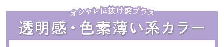 オシャレに抜け感プラス 透明感・色素薄い系カラー