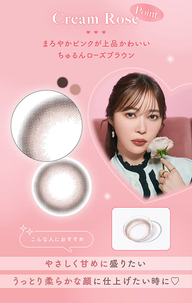 クリームローズのレンズポイント,まろやかピンクが上品かわいいちゅるんローズブラウン,やさしく甘めに盛りたい人,うっとり柔らかな顔に仕上げたい時におすすめ|指原莉乃さん(さっしー・さしこ)プロデュースカラコントパーズワンマンス,TOPARDS 1month,度あり・度なし,DIA14.2mm,含水率38%