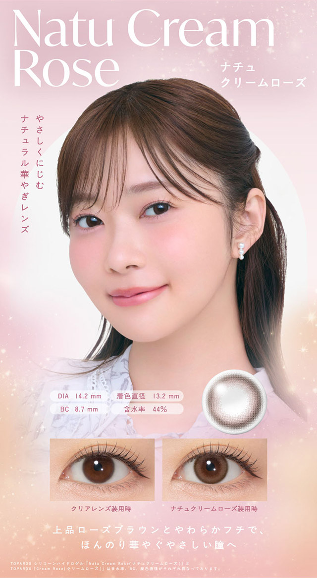 ナチュクリームローズ装用写真,やさしくにじむナチュラル華やぎレンズ,上品ローズブラウンとやわらかフチでほんのり華やぐやさしい瞳へ|生まれつきキレイ、みたいな瞳へ。指原莉乃さん(さっしー・さしこ)プロデュースのトパーズからつけ心地にこだわったトパーズ シリコーンハイドロゲル(TOPARDS SILICONE HYDROGEL)が登場♡シリコーンハイドロゲル,うるおい成分,UVカット,低含水,非イオン性レンズ,BMW製法,非球面レンズ