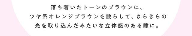 ホログラムダリアは落ち着いたトーンのブラウンに、ツヤ系オレンジブラウンを散らして、きらきらの光を取り込んだみたいな立体感のある瞳に。|毎日、過去イチ かわいいわたし 藤田ニコル(にこるん)プロデュース U.P.D.(アプデ)