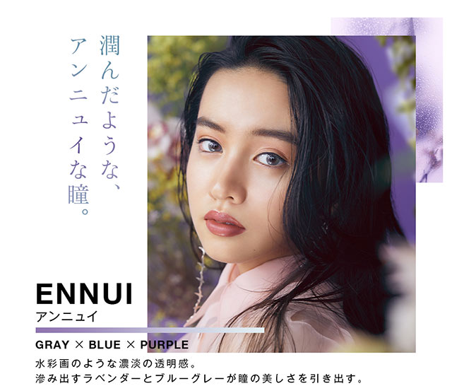Kōki,イメージモデルワンデーカラコンVNTUS(ヴァニタス)潤んだような、アンニュイな瞳。ENNUI(アンニュイ)はDIA14.2mm着色直径13.2mmの水彩画のような透明感。滲み出すラベンダーとブルーグレーが瞳の美しさを引き出す。|Kōki,イメージモデルワンデーカラコンVNTUS(ヴァニタス)