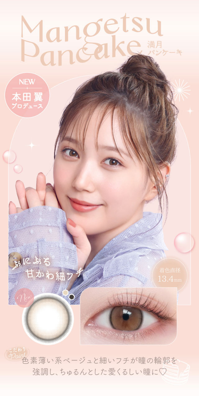 本田翼プロデュースカラー,満月パンケーキ,ぷにぷる甘かわ細フチ,色素薄い系ベージュと細フチが瞳の輪郭を強調し、ちゅるんとした愛くるしい瞳に♡|本田翼(ばっさー)さんイメージモデルのワンデーカラコン ビュームワンデー(Viewm1day)
