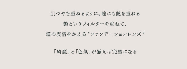 肌つやを重ねるように瞳にも艶を重ねる。艶というフィルターを重ねて瞳の表情を変えるファンデーションレンズ,「綺麗」と「色気」が揃えば完璧になる|キム ミンジュ イメージモデル,艶というフィルターを重ねて瞳の表情を変えるシアーファンデーションレンズ「ワナフ(WANAF)」