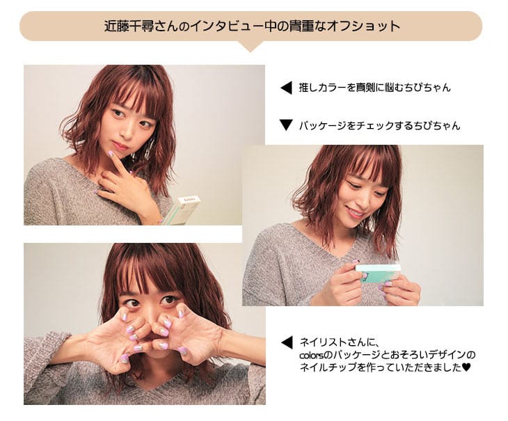 近藤千尋さんインタビュー中のオフショット|推しカラーを真剣に悩むちぴちゃん、パッケージをチェックするちぴちゃん、ネイリストさんにcolorsのパッケージとおそろいデザインのネイルチップを作っていただきました