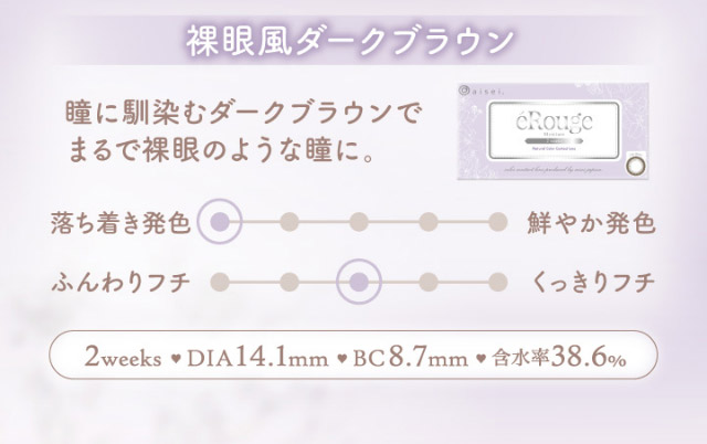 裸眼風ダークブラウン,瞳に馴染むダークブラウンでまるで裸眼のような瞳に,2weeks,DIA14.1mm,BC8.7mm,含水率38.0%|マーシュ彩イメージモデルカラコン『エルージュ(eRouge)』度あり,2week,6枚入,低含水,サンドイッチ製法,非イオン性レンズ,うるおい成分配合,UVカット
