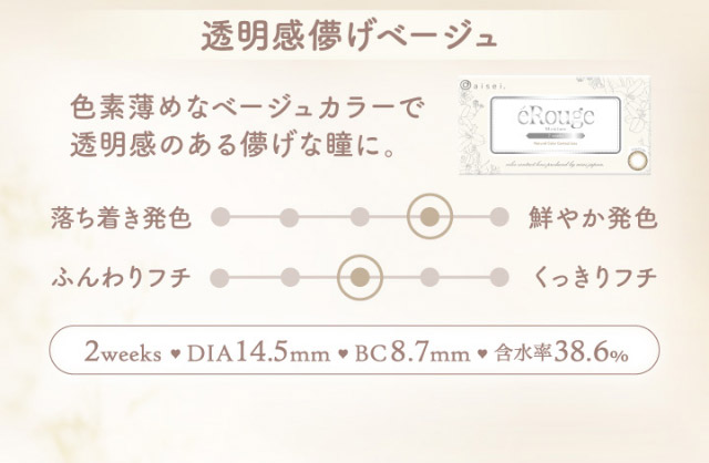 透明感儚げベージュ,色素薄めなベージュカラーで透明感のある儚げな瞳に,2weeks,DIA14.5mm,BC8.7mm,含水率38.0%|マーシュ彩イメージモデルカラコン『エルージュ(eRouge)』度あり,2week,6枚入,低含水,サンドイッチ製法,非イオン性レンズ,うるおい成分配合,UVカット