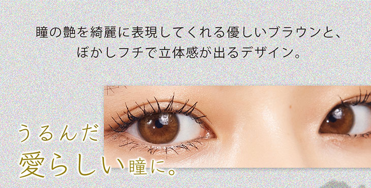 ワンデーカラコンエフェメラル(ephemeral)のメロウブラウンは瞳のツヤを綺麗に表現してくれる優しいブラウンとぼかしフチで立体感が出るデザイン。潤んだ愛らしい瞳になれるカラー
