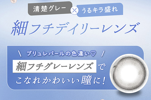清楚グレー×うるキラ盛れ,細フチデイリーレンズ,ブリュレパールの色違い,細フチグレーレンズでこなれかわいい瞳に!|毎日可愛い飽きない♡白石麻衣さん(まいやん)イメージモデル フェリアモ マンスリー(feliamo 1MONTH)人気のワンデーカラコンが待望のマンスリーに♡1month 1ヶ月 1箱2枚入り BC8.6mm 含水率38%