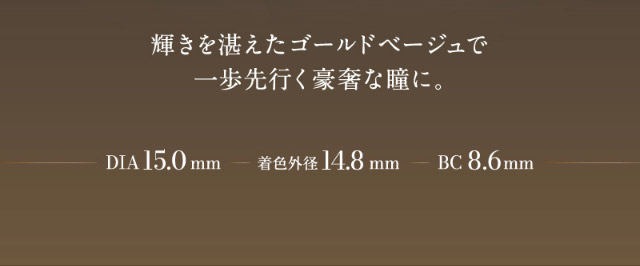 輝きを湛えたゴールドベージュで一歩先行く豪奢な瞳に,DIA15.0mm,着色外径14.8mm,BC8.6mm|倖田來未イメージモデル&プロデュース,ワンデーカラコン,ラヴェール【loveil】