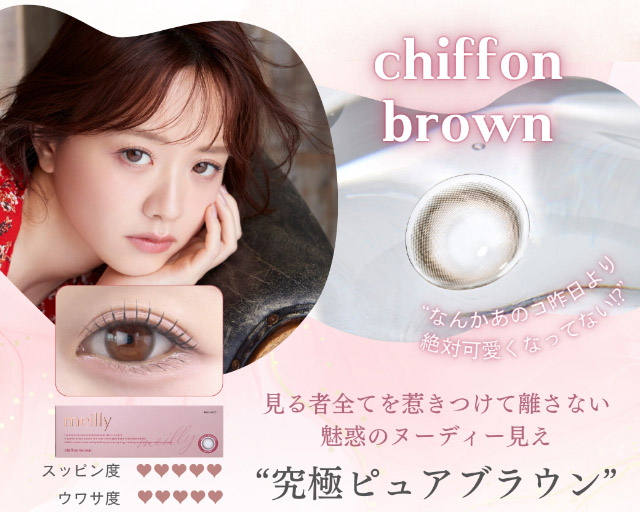 シフォンブラウン(chiffon brown)見る者全てを惹きつけて離さない魅惑のヌーディー見え「究極ピュアブラウン」|森香澄イメージモデル これがウワサのハダカの瞳 メイリー meilly 1day ワンデーカラコン DIA14.2 G.DIA13.3 10枚入