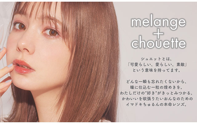 メランジェシュエットのコンセプト,シュエットとは「可愛らしい、愛らしい、素敵」という意味を持っています。どんな一瞬も忘れたくないから、瞳に仕込む一粒の煌めきを。わたしだけの“好き”がきっとみつかる。かわいいを欲張りたい女の子のためのイマドキちゅるんの本命レンズ|melange+chouette 1month メランジェシュエットワンマンス