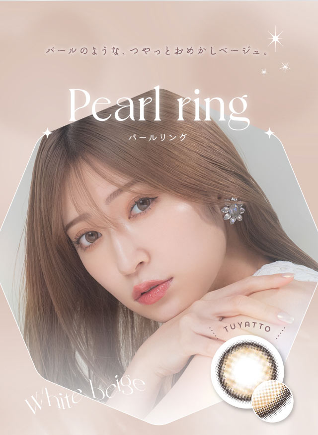 パールリング(Pearl ring)パールのような,つやっとおめかしベージュ|メロっとさせる私の魅力。|コンタクト買うならドラッグ新生堂/くすりのハッピーコンタクトレンズストア