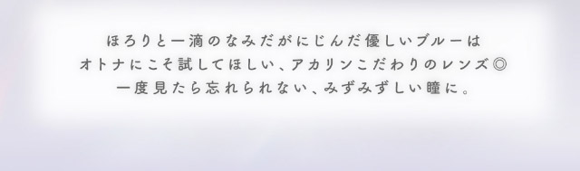 ほろりと一滴のなみだがにじんだ優しいブルーはオトナにこそ試してほしい,アカリンこだわりのレンズ◎一度見たら忘れられない,みずみずしい瞳に|メロっとさせる私の魅力。吉田朱里ちゃん(アカリン)プロデュースのワンデーカラコン,メロット,melotte,1day,DIA14.2mm,BC8.6mm,UVcut,含水率38%,低含水