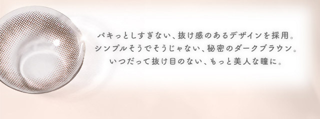 パキッとしすぎない抜け感のあるデザインを採用,シンプルそうでそうじゃない秘密のダークブラウン,いつだって抜け目のないもっと美人な瞳に|メロっとさせる私の魅力。吉田朱里ちゃん(アカリン)プロデュースのワンデーカラコン,メロット,melotte,1day,DIA14.2mm,BC8.6mm,UVcut,含水率38%,低含水