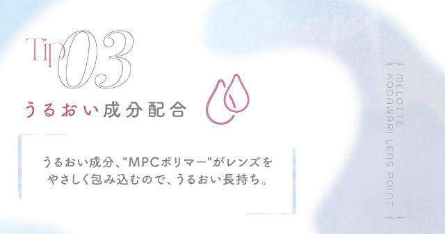 メロットはうるおい成分配合|メロっとさせる私の魅力。吉田朱里ちゃん(アカリン)プロデュースのワンデーカラコン,メロット,melotte,1day,DIA14.2mm,BC8.6mm,UVcut,含水率38%,低含水