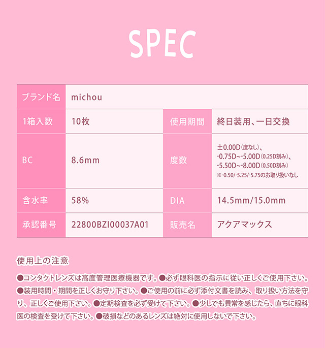 レンズスペック詳細|もっともっと,好きをわがままに,圧倒的に盛れる,ワンデーカラコン ミシュー(michou)