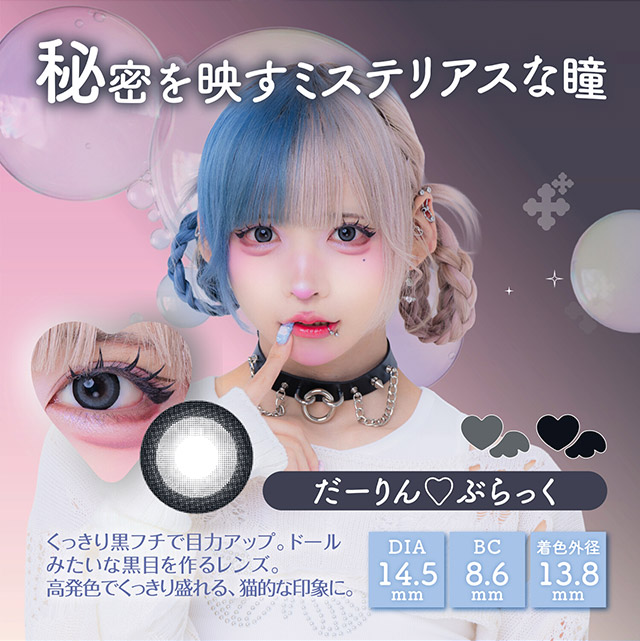 だーりん♡ぶらっく,秘密を映すミステリアスな瞳,くっきり黒フチで目力アップ,ドールみたいな黒目を作るレンズ,高発色でくっきり盛れる猫的な印象に|はやてイメージモデルのワンデーカラコン 明日の可愛いをプラス1 天使と悪魔の2モードレンズ プラスニャン(+nyqn)