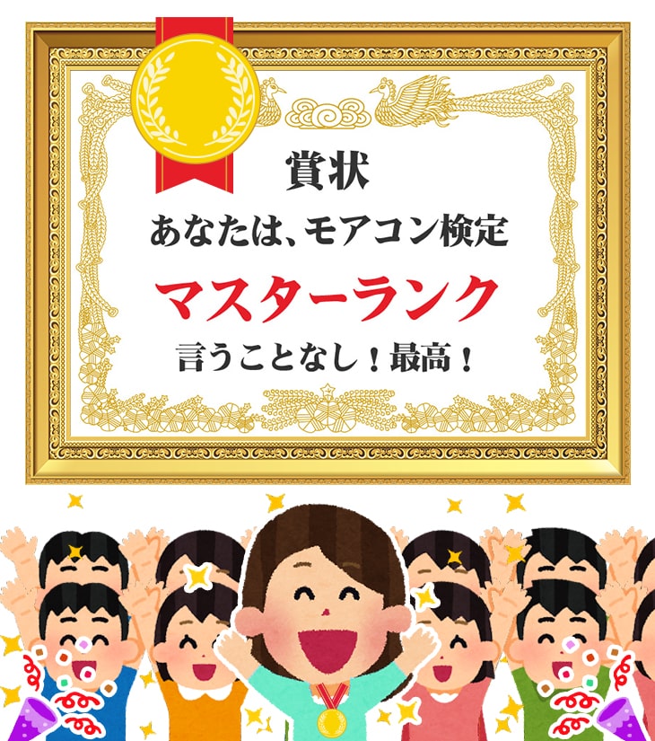 あなたはモアコン検定『マスターランク』です!挑戦ありがとう!これからよろしくね!