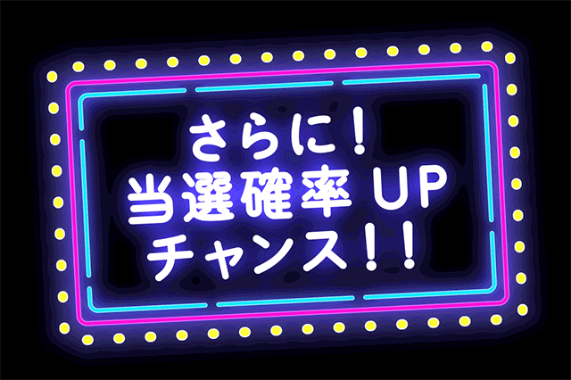 さらに!当選確率UPチャンス
