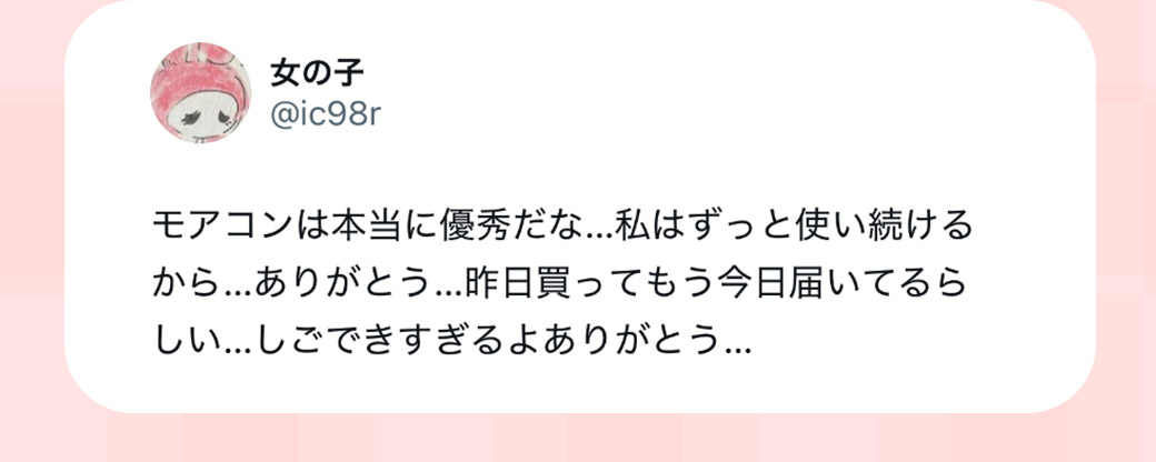 モアコンは本当に優秀だな…私はずっと使い続けるから…ありがとう…昨日買ってもう今日届いてるらしい…しごできすぎるよありがとう