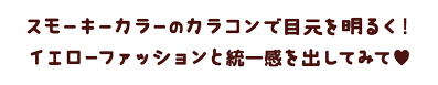 スモーキーカラーのカラコンで目元を明るくイエローファッションと統一感を出してみて