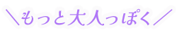 もっと大人っぽく