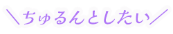 ちゅるんとしたい