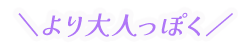 より大人っぽく