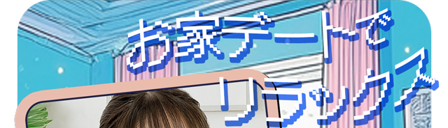 お家デートでリラックス。