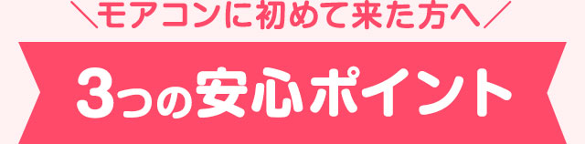 モアコンへ初めて来た方へ。モアコンの3つの安心ポイント