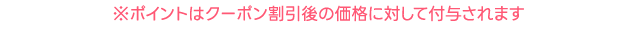 ※ポイントはクーポン割引後の価格に対して付与されます