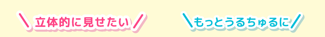 立体的に見せたい　もっとうるちゅるに