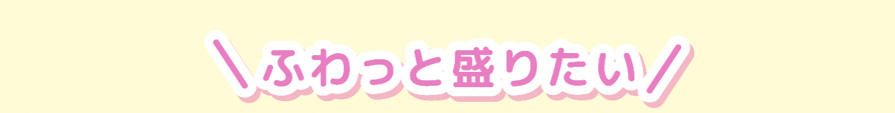 ふわっと盛りたい