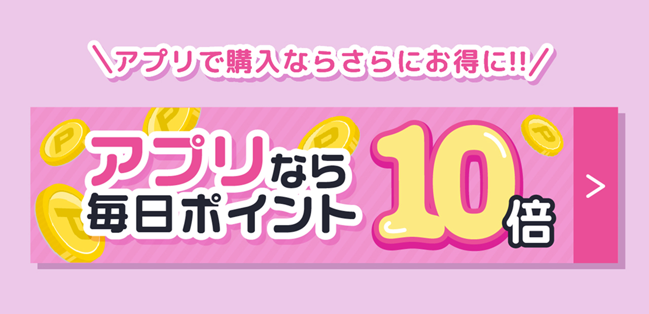 アプリで購入ならさらにお得!アプリなら毎日ポイント10倍