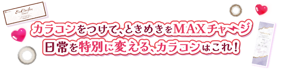 カラコンつけて、ときめきをMAXチャージ日常を特別に変える、カラコンはこれ!!