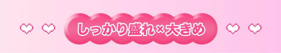 しっかり盛れ✖️大きめ