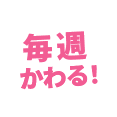 毎週かわる!
