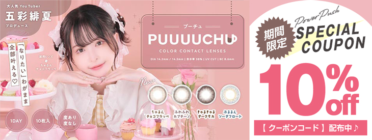 五彩緋夏ちゃんプロデュースのワンデーカラコン『PUUUUCHU(プーチュ)』デビュー記念!!今だけ使える10%OFFクーポン発行中!