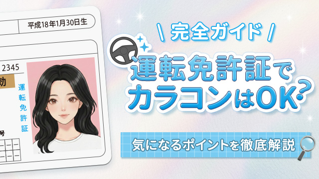 【2026年最新】免許証でカラコンはOK?基準やルールを詳しく解説!