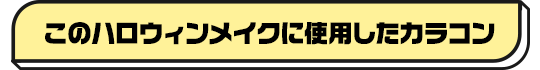 ハロウィン向けコスプレカラコン特集 | トレンドのコスプレにおすすめのカラコン一覧