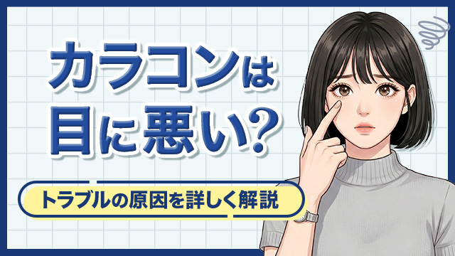 カラコンは目に悪い?正しい使用方法と目のトラブルになる原因を解説