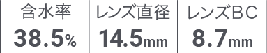 含水率 38.5%/レンズ直径 14.5mm/レンズBC 8.7mm